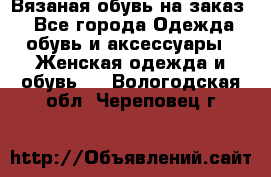 Вязаная обувь на заказ  - Все города Одежда, обувь и аксессуары » Женская одежда и обувь   . Вологодская обл.,Череповец г.